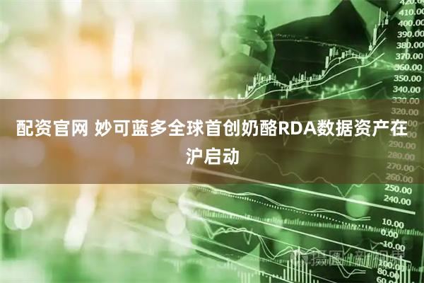 配资官网 妙可蓝多全球首创奶酪RDA数据资产在沪启动