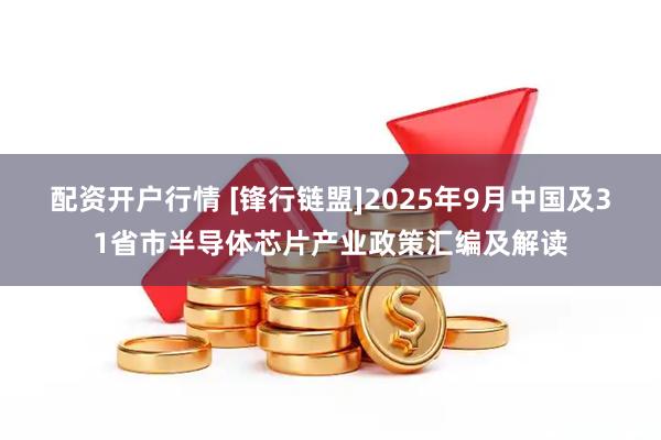 配资开户行情 [锋行链盟]2025年9月中国及31省市半导体芯片产业政策汇编及解读