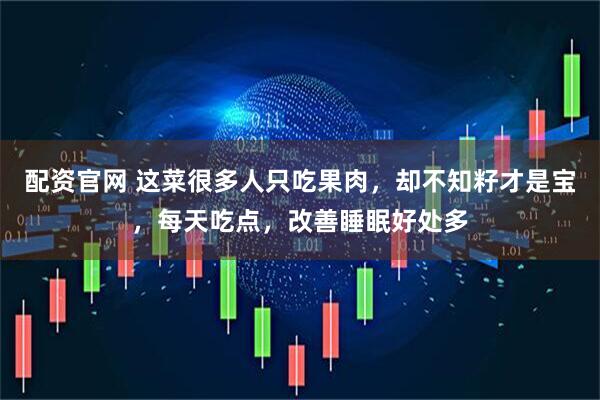 配资官网 这菜很多人只吃果肉,却不知籽才是宝,每天吃点,改善睡眠好处多