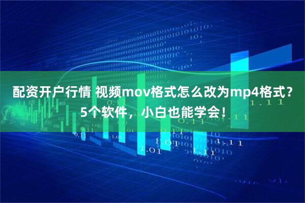 配资开户行情 视频mov格式怎么改为mp4格式?5个软件,小白也能学会!