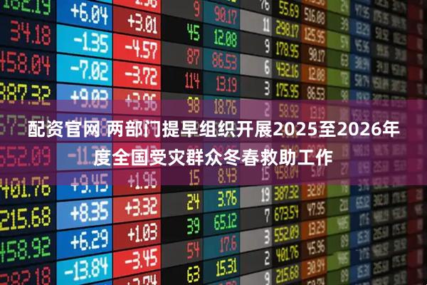 配资官网 两部门提早组织开展2025至2026年度全国受灾群众冬春救助工作