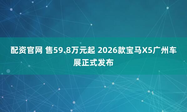 配资官网 售59.8万元起 2026款宝马X5广州车展正式发布