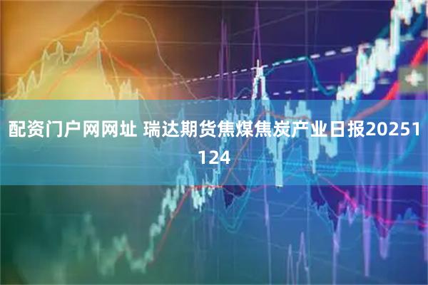 配资门户网网址 瑞达期货焦煤焦炭产业日报20251124
