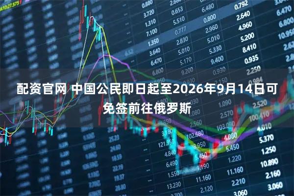 配资官网 中国公民即日起至2026年9月14日可免签前往俄罗斯